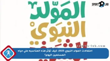 احتفالات المولد النبوي 2025: كيف تؤثر هذه المناسبة على حياة المسلمين اليوم؟